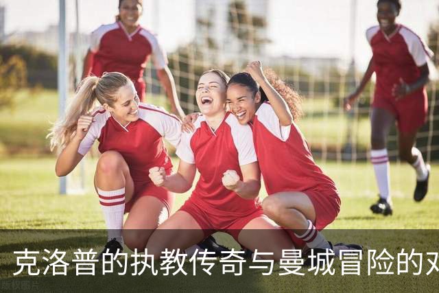 克洛普的执教传奇与曼城冒险的对比