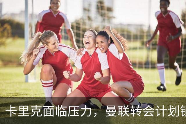 卡里克面临压力，曼联转会计划锁定四名球员