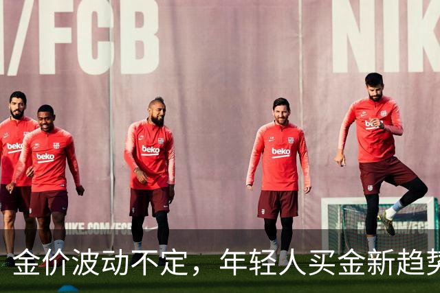 金价波动不定，年轻人买金新趋势揭秘！