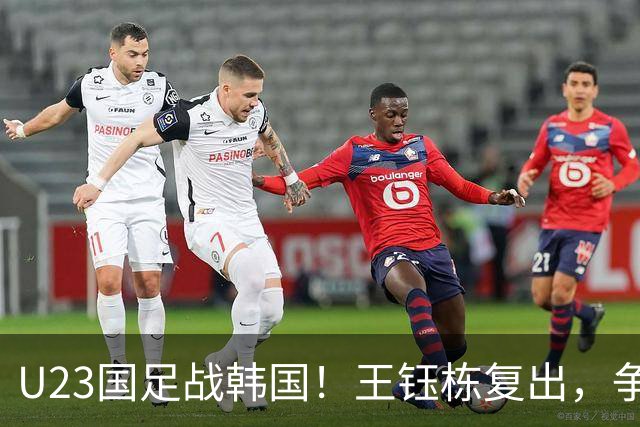 U23国足战韩国！王钰栋复出，争亚运决赛席位